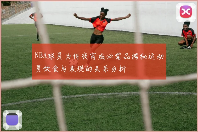 NBA球员为何夜宵成必需品揭秘运动员饮食与表现的关系分析