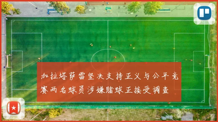 加拉塔萨雷坚决支持正义与公平竞赛两名球员涉嫌赌球正接受调查