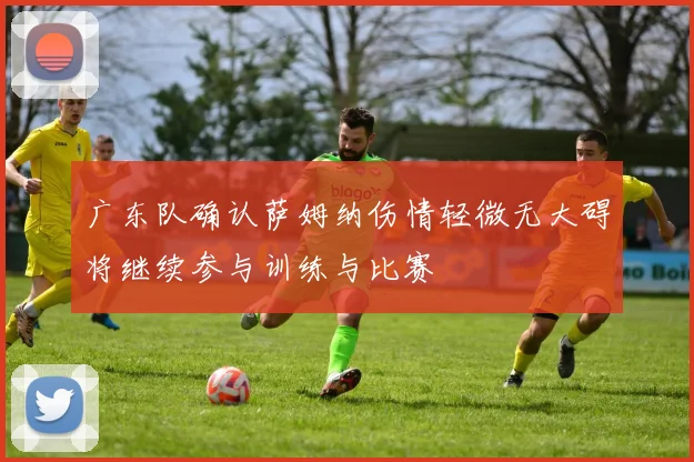 广东队确认萨姆纳伤情轻微无大碍将继续参与训练与比赛