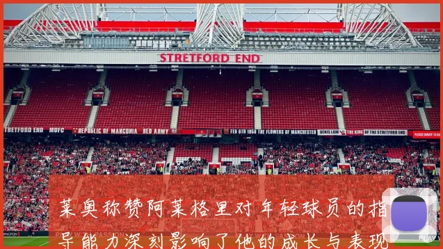 莱奥称赞阿莱格里对年轻球员的指导能力深刻影响了他的成长与表现