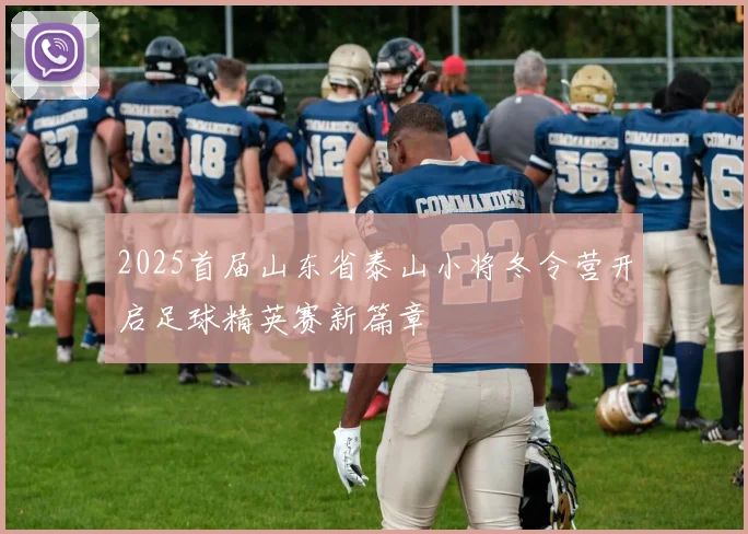 2025首届山东省泰山小将冬令营开启足球精英赛新篇章