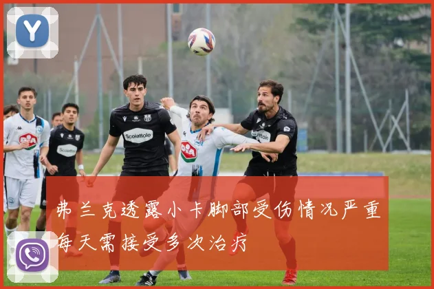 弗兰克透露小卡脚部受伤情况严重每天需接受多次治疗