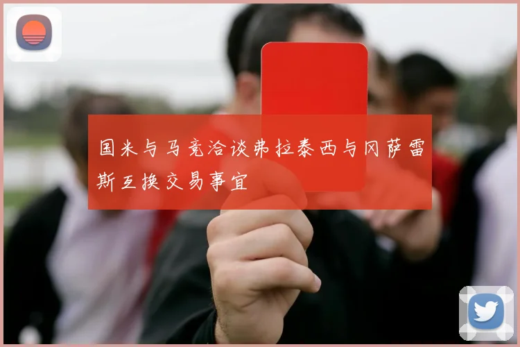 国米与马竞洽谈弗拉泰西与冈萨雷斯互换交易事宜