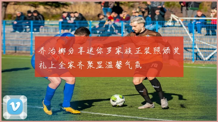 乔治娜分享迷你罗家族正装照颁奖礼上全家齐聚显温馨气氛